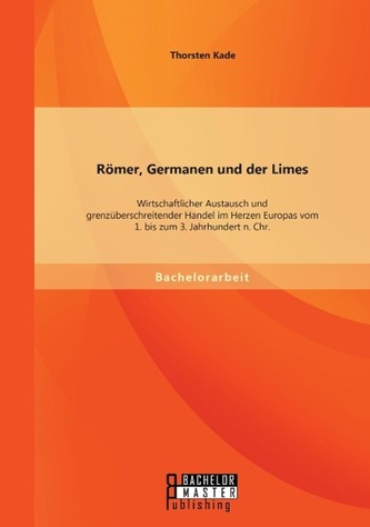 Römer, Germanen und der Limes: Wirtschaftlicher Austausch und grenzüberschreitender Handel im Herzen Europas vom 1. bis zum 3. J