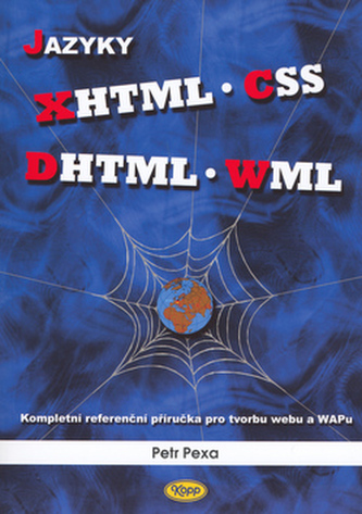 Jazyky XHTML, CSS, DHTML, WML : kompletní referenční příručka pro tvorbu webu a WAPu (Petr Pexa, 2006)