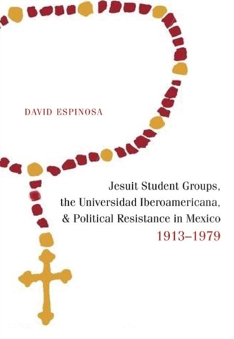 Jesuit Student Groups, the Universidad Iberoamericana, and Political Resistance in Mexico, 1913-1979 Jesuit Student Groups, the Universidad Iberoamericana, and Political Resistance in Mexico, 1913-1979