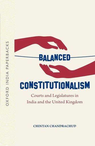 Balanced Constitutionalism: Courts and Legislatures in India and the United Kingdom (Oip) Balanced Constitutionalism: Courts and Legislatures in India and the United Kingdom (Oip)