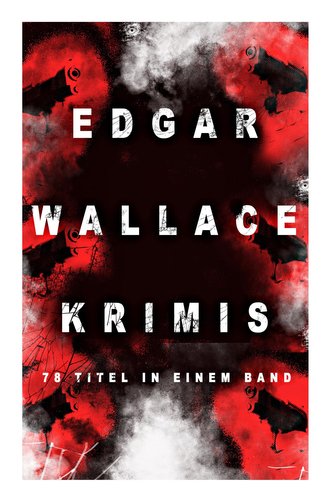 Edgar Wallace-Krimis: 78 Titel in einem Band (Band 8/8): Kriminalromane & Detektivgeschichten: Der Doppelgänger, Das Gesicht im