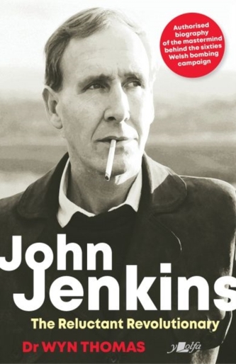 John Jenkins - The Reluctant Revolutionary? - Authorised Biography of the Mastermind Behind the Sixties Welsh Bombing Ca John Jenkins - The Reluctant Revolutionary? - Authorised Biography of the Mastermind Behind the Sixties Welsh Bombing Ca