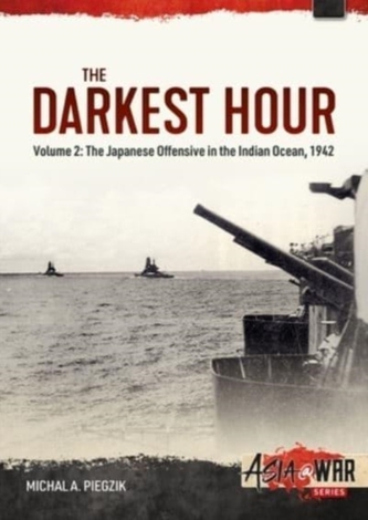 Darkest Hour: Volume 2 - The Japanese Offensive in the Indian Ocean 1942 - The Attack against Ceylon and the Eastern Fle