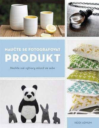 Naučte se fotografovat produkt : nechte své výtvory mluvit za sebe (Heidi Adnum, 2019)