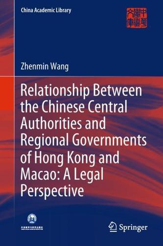 Relationship Between the Chinese Central Authorities and Regional Governments of Hong Kong and Macao: A Legal Perspectiv Relationship Between the Chinese Central Authorities and Regional Governments of Hong Kong and Macao: A Legal Perspectiv
