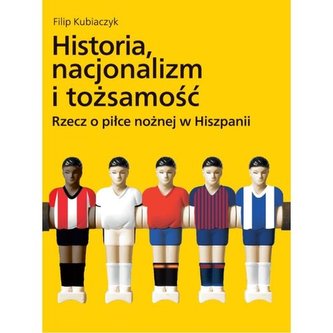 Historia nacjonalizm i tożsamość Rzecz o piłce nożnej w Hiszpanii