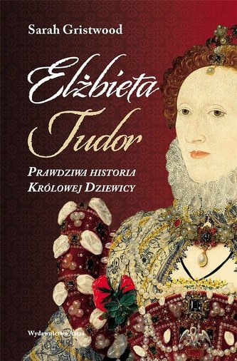 Elżbieta Tudor. Prawdziwa historia Królowej... Elżbieta Tudor. Prawdziwa historia Królowej...
