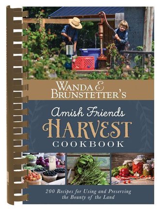 Wanda E. Brunstetter's Amish Friends Harvest Cookbook: Over 240 Recipes for Using and Preserving the Bounty of the Land
