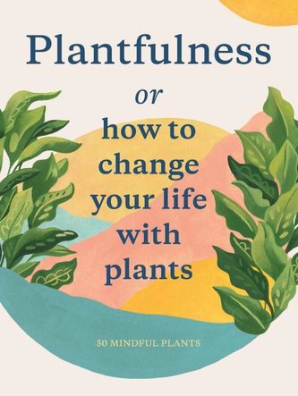 Plantfulness: How to Change Your Life with Plants Plantfulness: How to Change Your Life with Plants