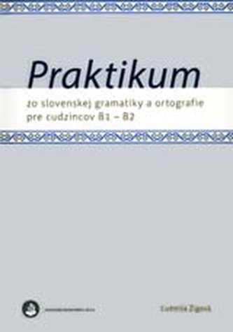 Praktikum zo slovenskej gramatiky a ortografie pre cudzincov B1 - B2 Praktikum zo slovenskej gramatiky a ortografie pre cudzincov B1 - B2