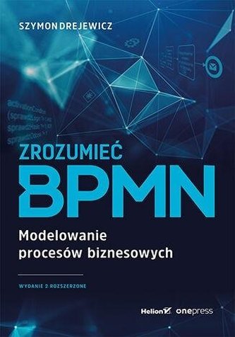 Zrozumieć BPMN. Modelowanie procesów biznesowych Zrozumieć BPMN. Modelowanie procesów biznesowych
