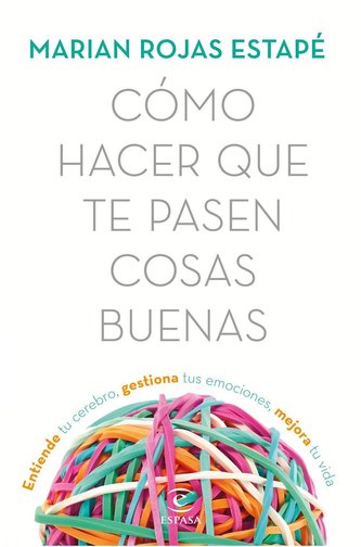 Cómo hacer que te pasen cosas buenas : entiende tu cerebro, gestiona tus emociones, mejora tu vida