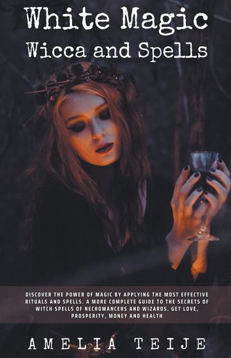 White Magic Wicca and Spells - Discover the power of magic by applying the most effective rituals and spells. A complete  guide