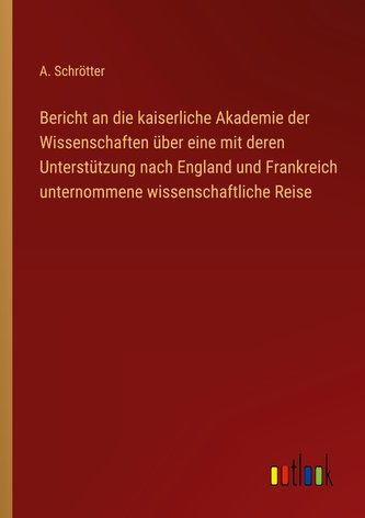 Bericht an die kaiserliche Akademie der Wissenschaften über eine mit deren Unterstützung nach England und Frankreich unternommen