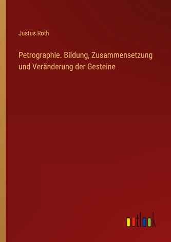 Petrographie. Bildung, Zusammensetzung und Veränderung der Gesteine