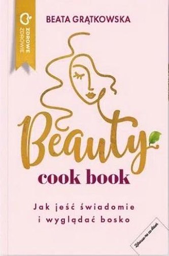 Beauty cook book. Jak jeść świadomie i wyglądać bo Beauty cook book. Jak jeść świadomie i wyglądać bo