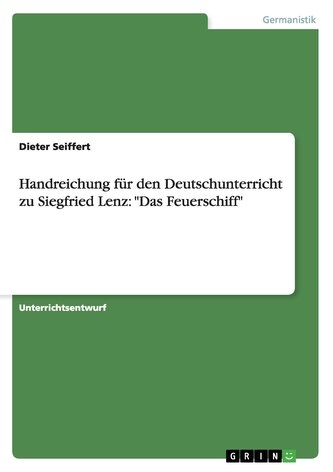 Handreichung für den Deutschunterricht zu Siegfried Lenz: "Das Feuerschiff" Handreichung für den Deutschunterricht zu Siegfried Lenz: "Das Feuerschiff"