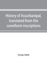 History of Assurbanipal, translated from the cuneiform inscriptions