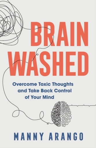 Brain Washed - Overcome Toxic Thoughts and Take Back Control of Your Mind Brain Washed - Overcome Toxic Thoughts and Take Back Control of Your Mind