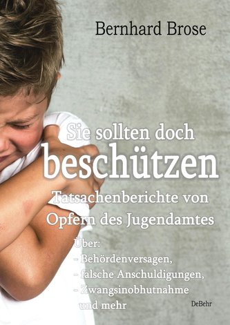 Sie sollten doch beschützen - Tatsachenberichte von Opfern des Jugendamtes - Über: - Behördenversagen, - falsche Anschuldigungen