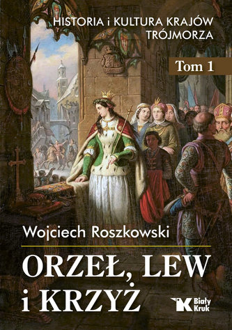 Orzeł, lew i krzyż Historia i kultura krajów Trójmorza Tom 1 Orzeł, lew i krzyż Historia i kultura krajów Trójmorza Tom 1