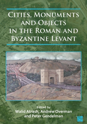 Cities, Monuments and Objects in the Roman and Byzantine Levant Cities, Monuments and Objects in the Roman and Byzantine Levant