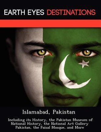 Islamabad, Pakistan: Including Its History, the Pakistan Museum of National History, the National Art Gallery Pakistan, the Fais