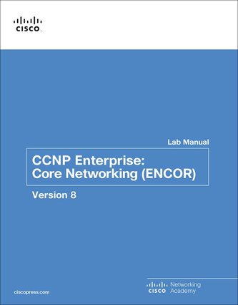 CCNP Enterprise: Core Networking (Encor) V8 Lab Manual