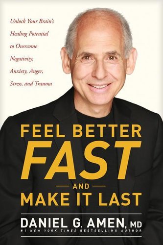 Feel Better Fast and Make It Last: Unlock Your Brain's Healing Potential to Overcome Negativity, Anxiety, Anger, Stress, and Tra