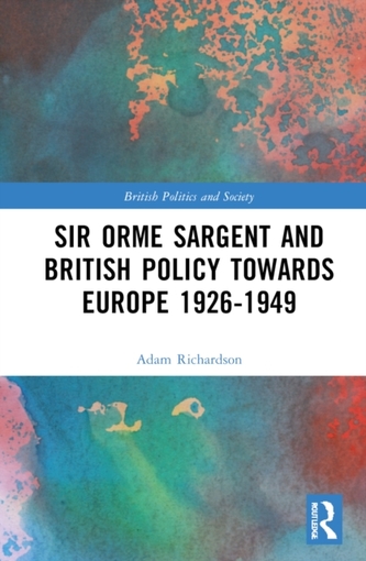 Sir Orme Sargent and British Policy Towards Europe, 1926-1949