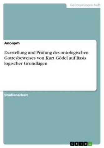 Darstellung und Prüfung des ontologischen Gottesbeweises von Kurt Gödel auf Basis logischer Grundlagen
