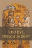 Kdo byl Melchisedek? - Postava kněze-krále v biblických textech a v dějinách jejich působení