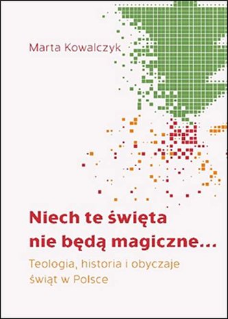 Niech te święta nie będą magiczne. Teologia, historia i obyczaje  świąt w Polsce