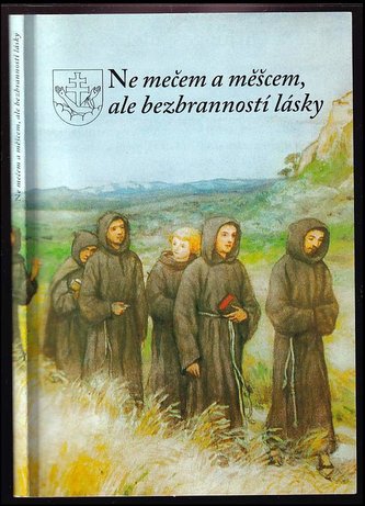 Ne mečem a měšcem, ale bezbranností lásky : 400 let kapucínů v Čechách a na Moravě (Miroslav Pacifik Matějka, 1999)