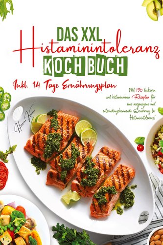 Das XXL Histaminintoleranz Kochbuch - Mit 150 leckeren und histaminarmen Rezepten für eine ausgewogene und entzündungshemmende E