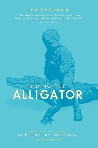 Riding the Alligator: Strategies for a Career in Screenplay Writing...and Not Getting Eaten