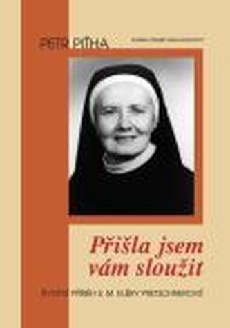 Přišla jsem vám sloužit : životní příběh S.M. Elišky Pretschnerové, OSF (Petr Piťha, 2008)