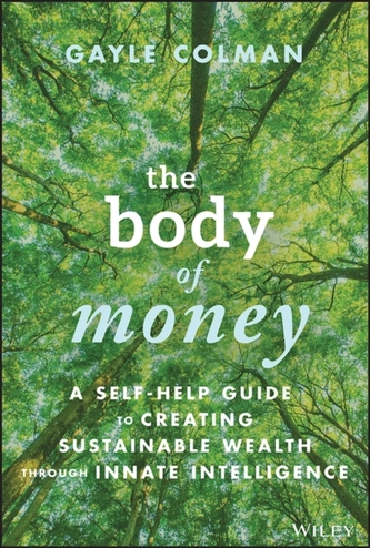 The Body of Money - A Self-Help Guide to Creating Sustainable Wealth through Innate Intelligence