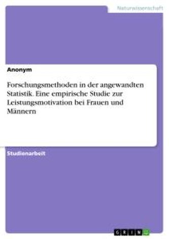 Forschungsmethoden in der angewandten Statistik. Eine empirische Studie zur Leistungsmotivation bei Frauen und Männern Forschungsmethoden in der angewandten Statistik. Eine empirische Studie zur Leistungsmotivation bei Frauen und Männern