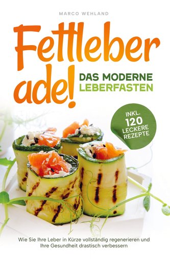 Fettleber ade! - Das moderne Leberfasten: Wie Sie Ihre Leber in Kürze vollständig regenerieren und Ihre Gesundheit drastisch ver
