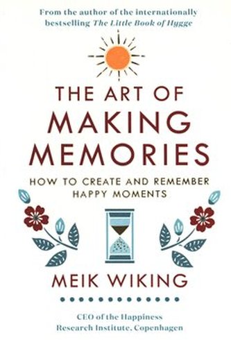 The Art of Making Memories: How to Create and Remember Happy Moments (The Happiness Institute Series)