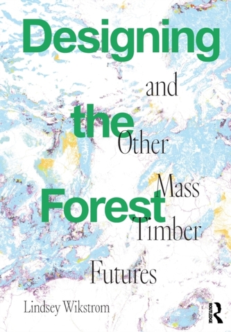 Designing the Forest and other Mass Timber Futures Designing the Forest and other Mass Timber Futures