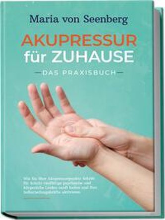 "Akupressur für zuhause - Das Praxisbuch: Wie Sie über Akupressurpunkte Schritt für Schritt vielfältige psychische und körperlic