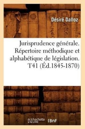 Jurisprudence G n rale. R pertoire M thodique Et Alphab tique de L gislation. T41 ( d.1845-1870)