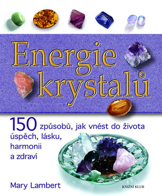 Energie krystalů : 15 [sic] způsobů, jak vnést do života úspěch, lásku, harmonii a zdraví (Mary Lambert, 2006)