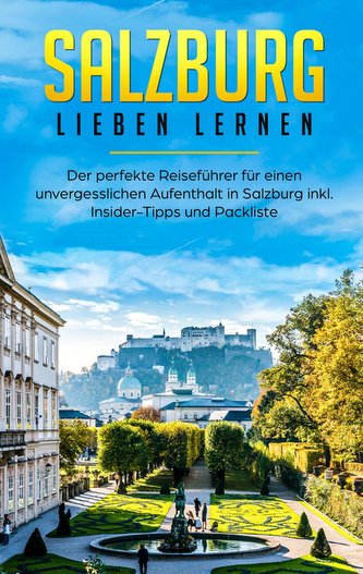 Salzburg lieben lernen: Der perfekte Reiseführer für einen unvergesslichen Aufenthalt in Salzburg inkl. Insider-Tipps und Packli