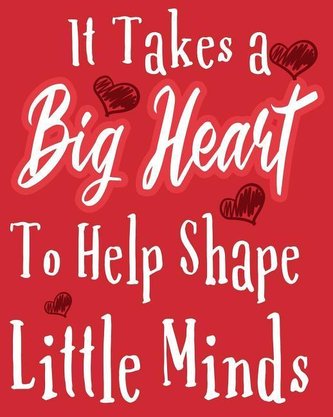 It Takes A Big Heart To help Shape Little Minds: It Takes A Big Heart To help Shape Little Minds: Teacher Gift Inspirational Not
