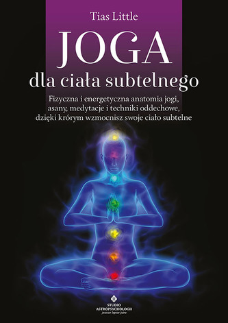 Joga dla ciała subtelnego. Fizyczna i energetyczna anatomia jogi, asany, medytacje i techniki oddechowe, dzięki którym wzmocn Joga dla ciała subtelnego. Fizyczna i energetyczna anatomia jogi, asany, medytacje i techniki oddechowe, dzięki którym wzmocn