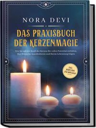 Das Praxisbuch der Kerzenmagie: Wie Sie mit der Kraft der Kerzen Ihr volles Potential entfalten, Ihre Wünsche manifestieren und