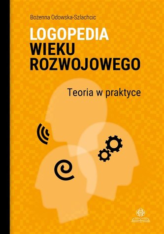 Logopedia wieku rozwojowego. Teoria w praktyce Logopedia wieku rozwojowego. Teoria w praktyce